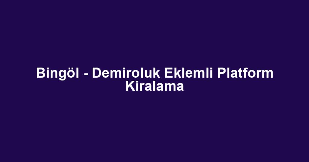 Bingöl - Demiroluk Eklemli Platform Kiralama