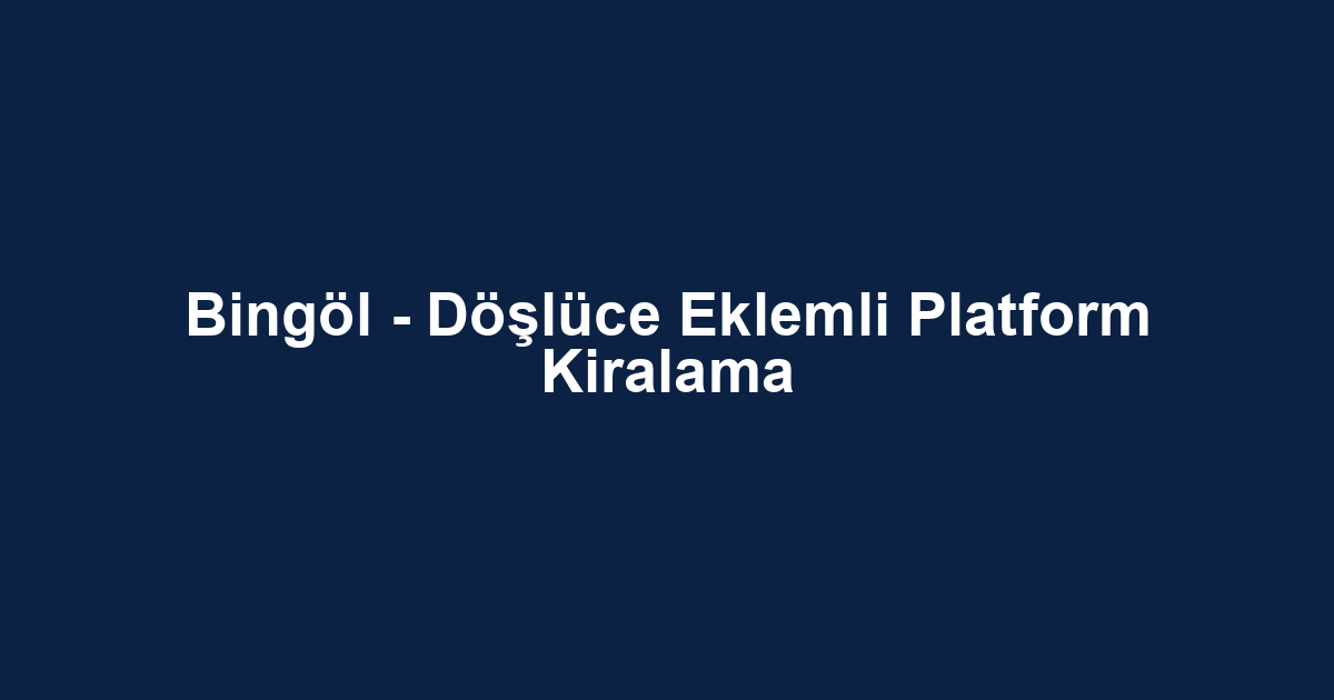 Bingöl - Döşlüce Eklemli Platform Kiralama