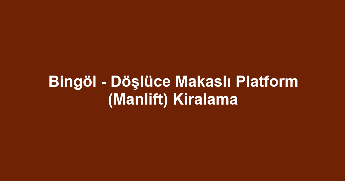 Bingöl - Döşlüce Makaslı Platform (Manlift) Kiralama