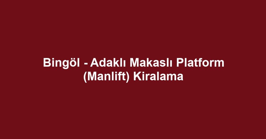 Bingöl - Adaklı Makaslı Platform (Manlift) Kiralama