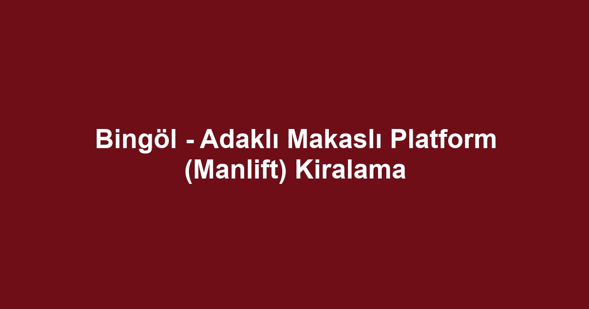 Bingöl - Adaklı Makaslı Platform (Manlift) Kiralama