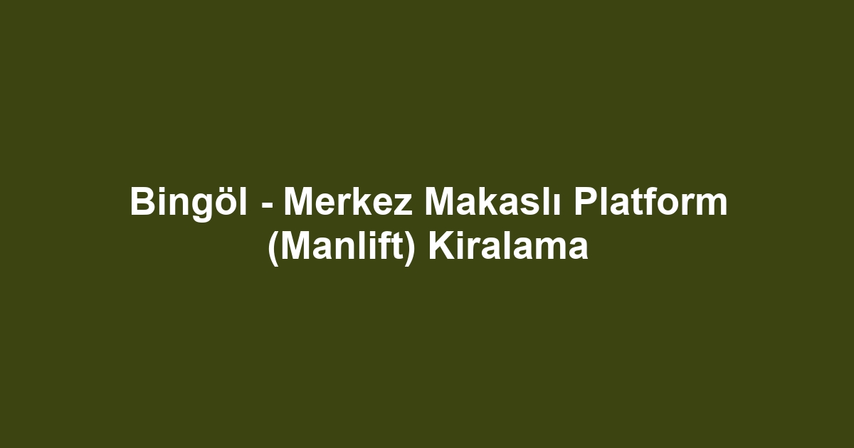 Bingöl - Merkez Makaslı Platform (Manlift) Kiralama