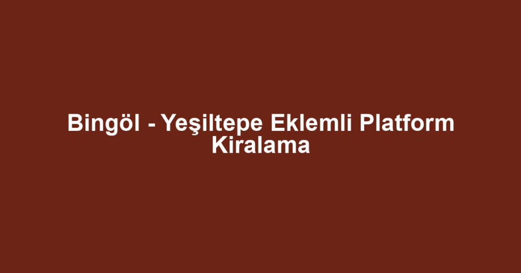 Bingöl - Yeşiltepe Eklemli Platform Kiralama