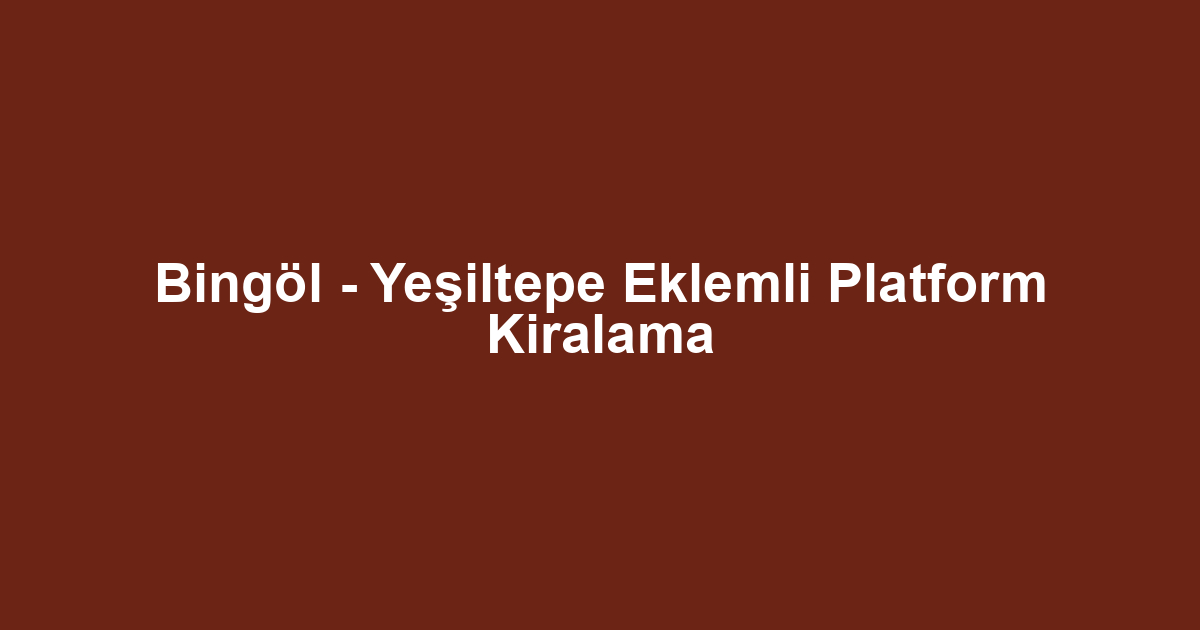 Bingöl - Yeşiltepe Eklemli Platform Kiralama