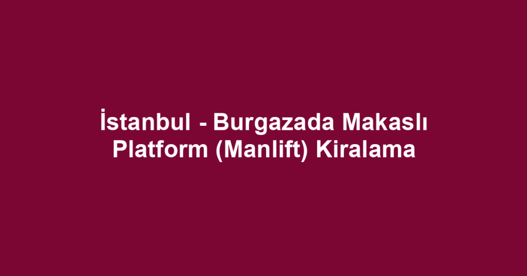 İstanbul - Burgazada Makaslı Platform (Manlift) Kiralama