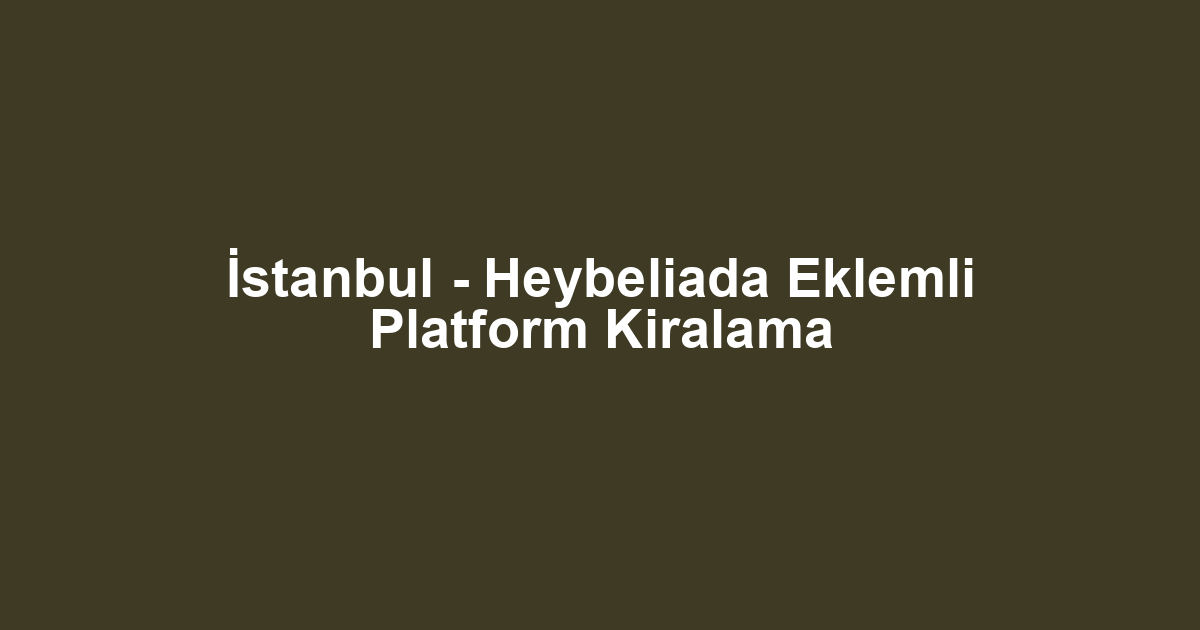 İstanbul - Heybeliada Eklemli Platform Kiralama