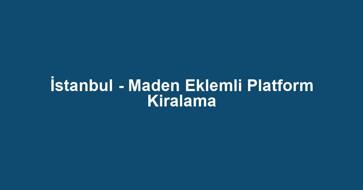 İstanbul - Maden Eklemli Platform Kiralama