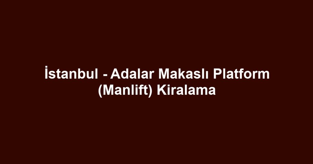 İstanbul - Adalar Makaslı Platform (Manlift) Kiralama