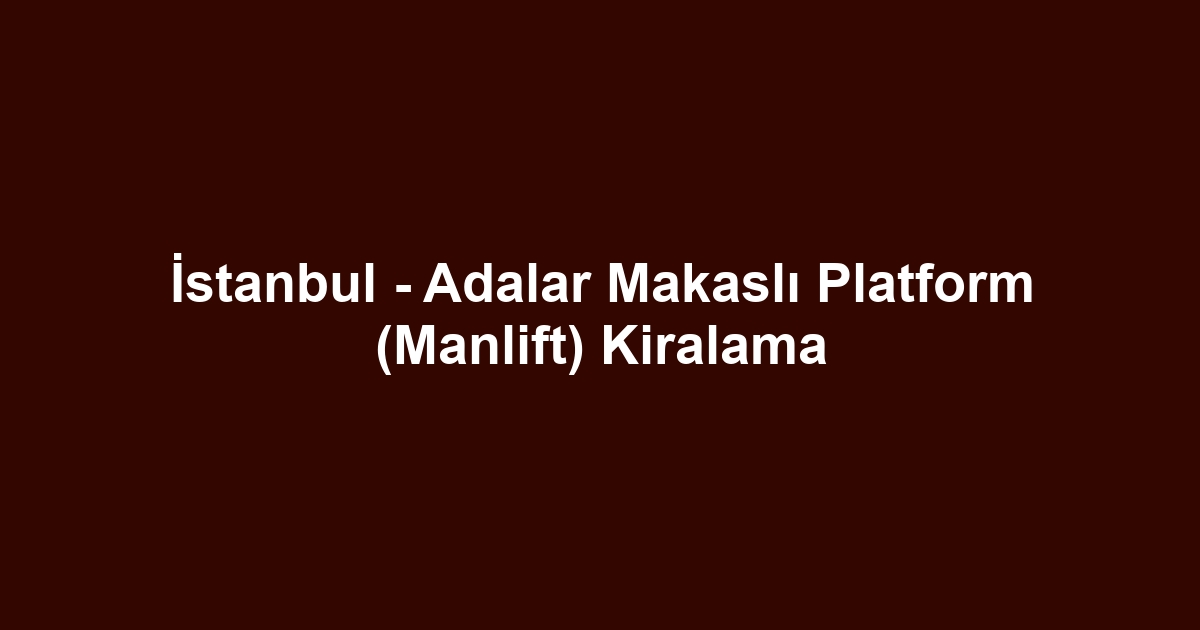 İstanbul - Adalar Makaslı Platform (Manlift) Kiralama
