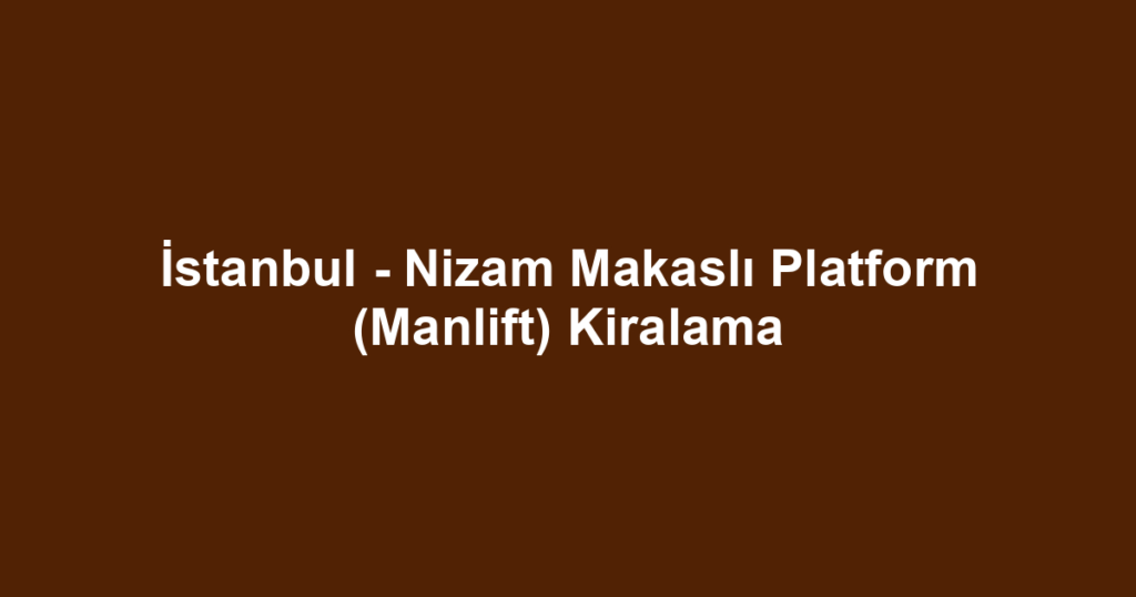 İstanbul - Nizam Makaslı Platform (Manlift) Kiralama