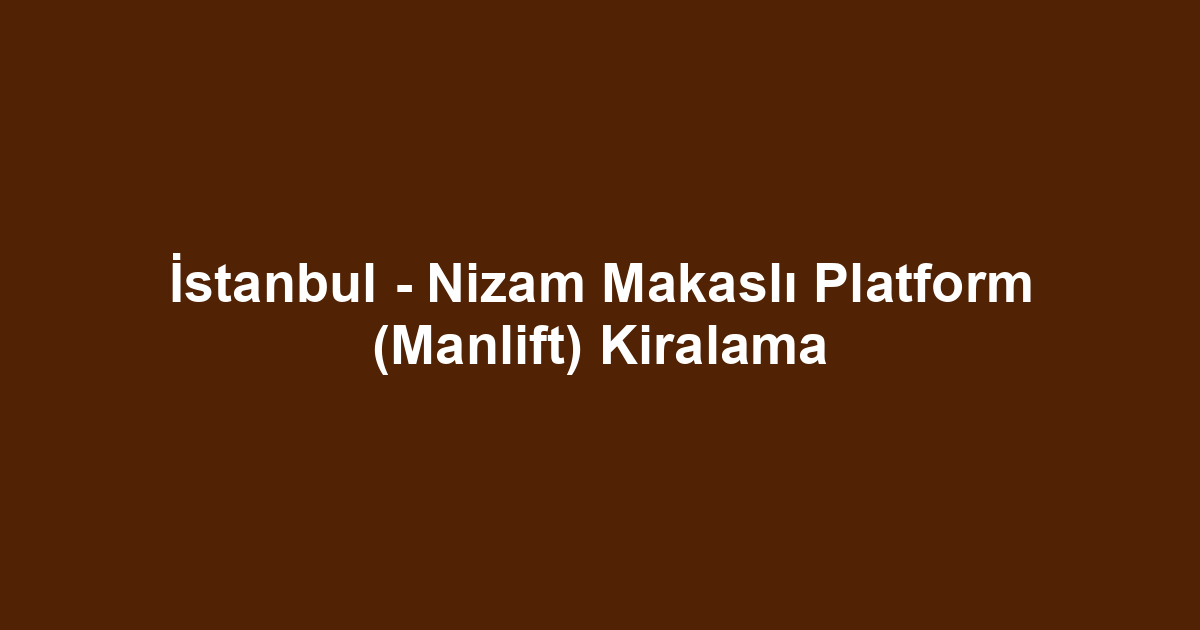 İstanbul - Nizam Makaslı Platform (Manlift) Kiralama