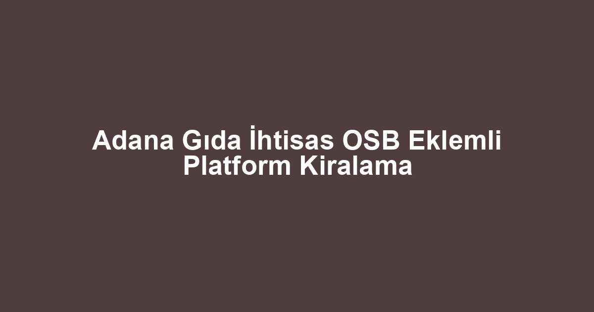 Adana Gıda İhtisas OSB Eklemli Platform Kiralama