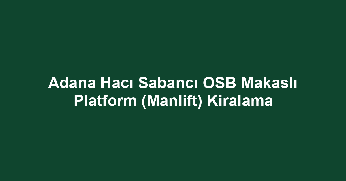 Adana Hacı Sabancı OSB Makaslı Platform (Manlift) Kiralama