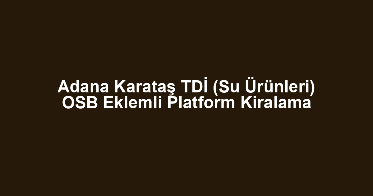 Adana Karataş TDİ (Su Ürünleri) OSB Eklemli Platform Kiralama