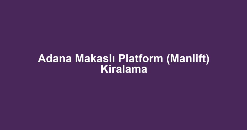 Adana Makaslı Platform (Manlift) Kiralama
