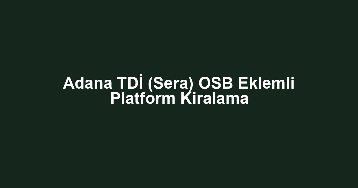 Adana TDİ (Sera) OSB Eklemli Platform Kiralama