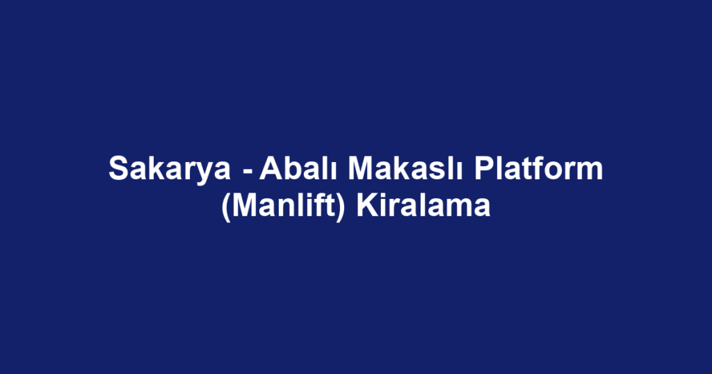 Sakarya - Abalı Makaslı Platform (Manlift) Kiralama