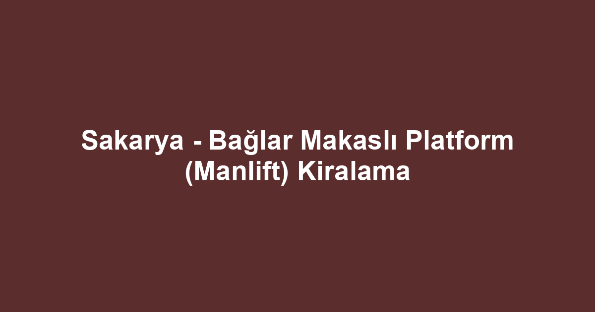 Sakarya - Bağlar Makaslı Platform (Manlift) Kiralama