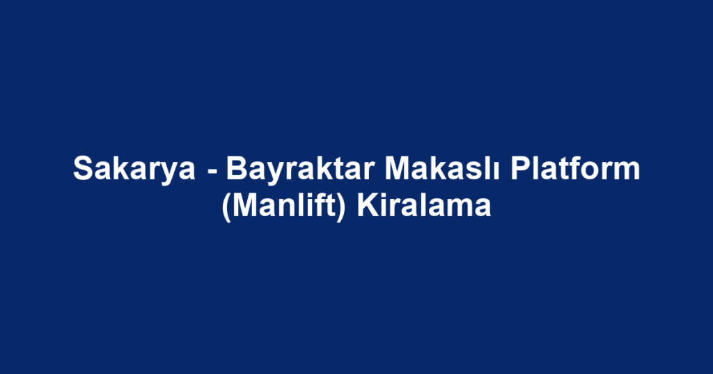 Sakarya - Bayraktar Makaslı Platform (Manlift) Kiralama