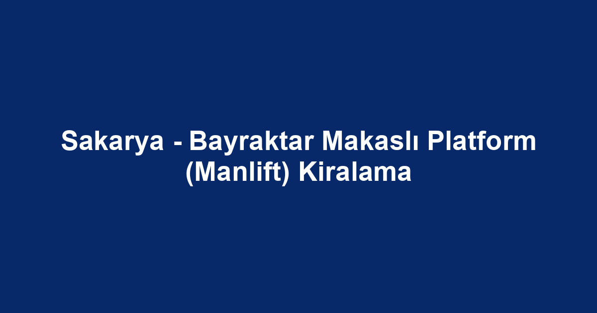 Sakarya - Bayraktar Makaslı Platform (Manlift) Kiralama