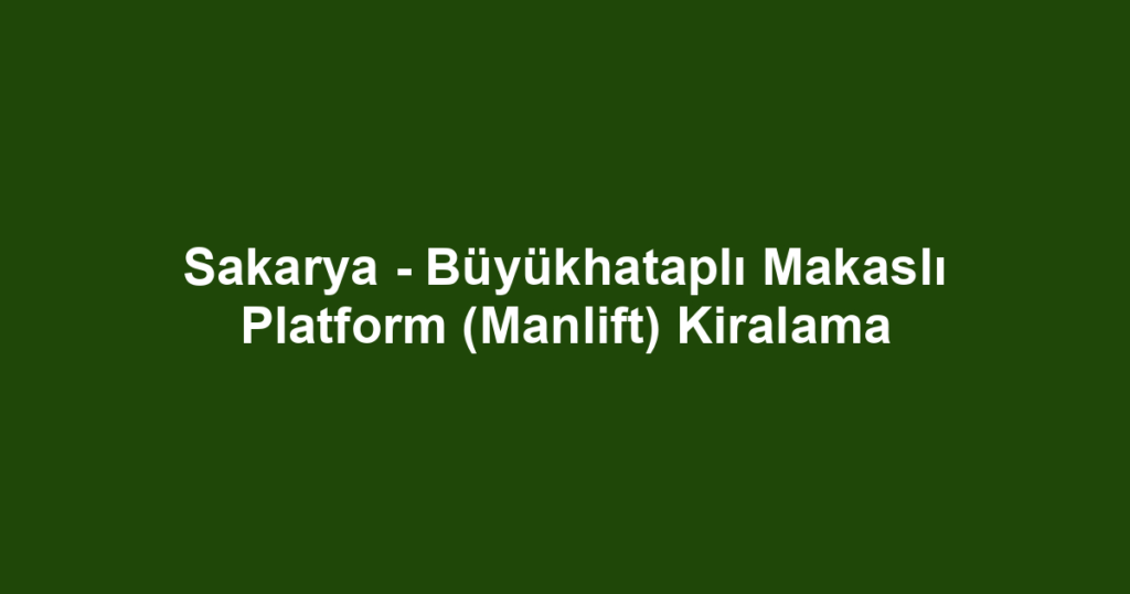 Sakarya - Büyükhataplı Makaslı Platform (Manlift) Kiralama