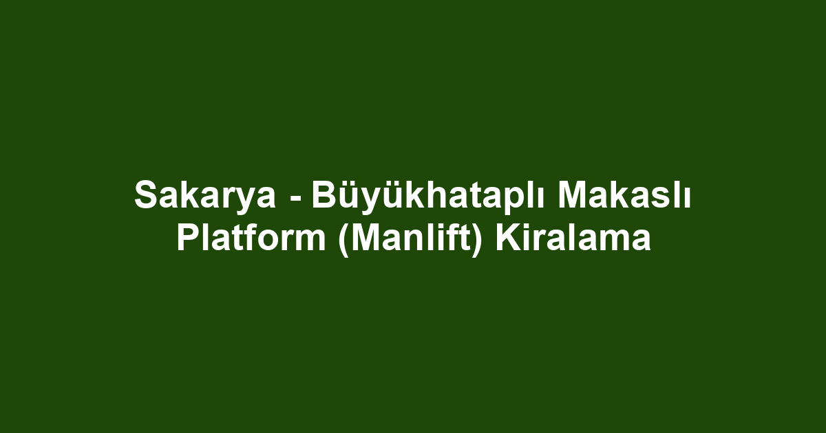 Sakarya - Büyükhataplı Makaslı Platform (Manlift) Kiralama
