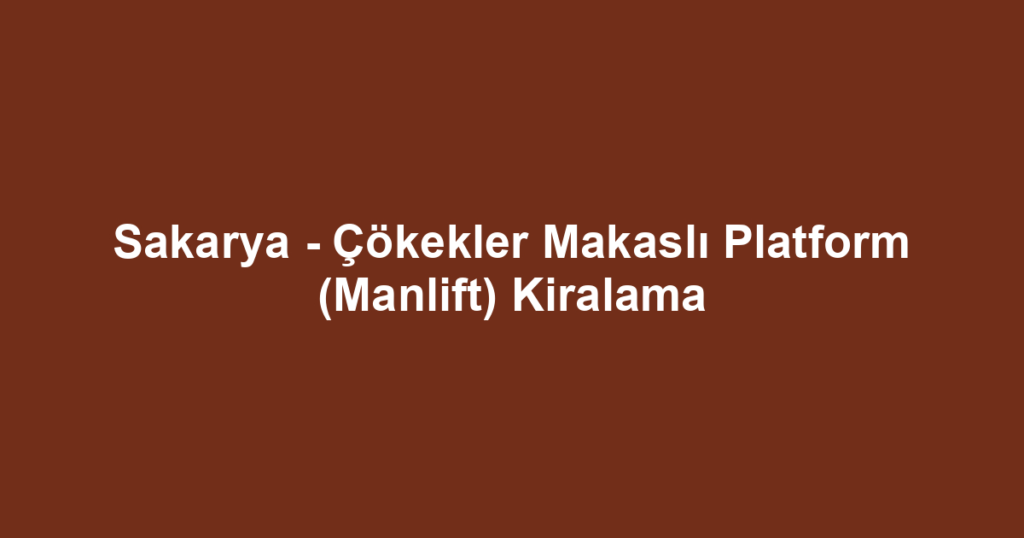 Sakarya - Çökekler Makaslı Platform (Manlift) Kiralama