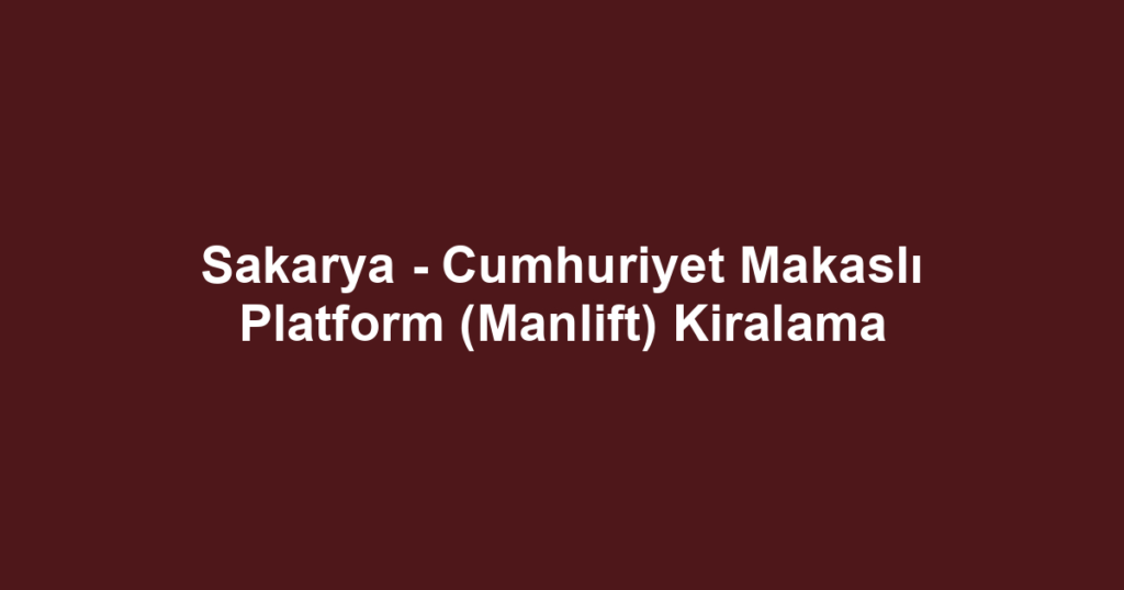 Sakarya - Cumhuriyet Makaslı Platform (Manlift) Kiralama