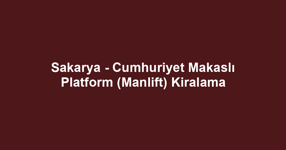 Sakarya - Cumhuriyet Makaslı Platform (Manlift) Kiralama