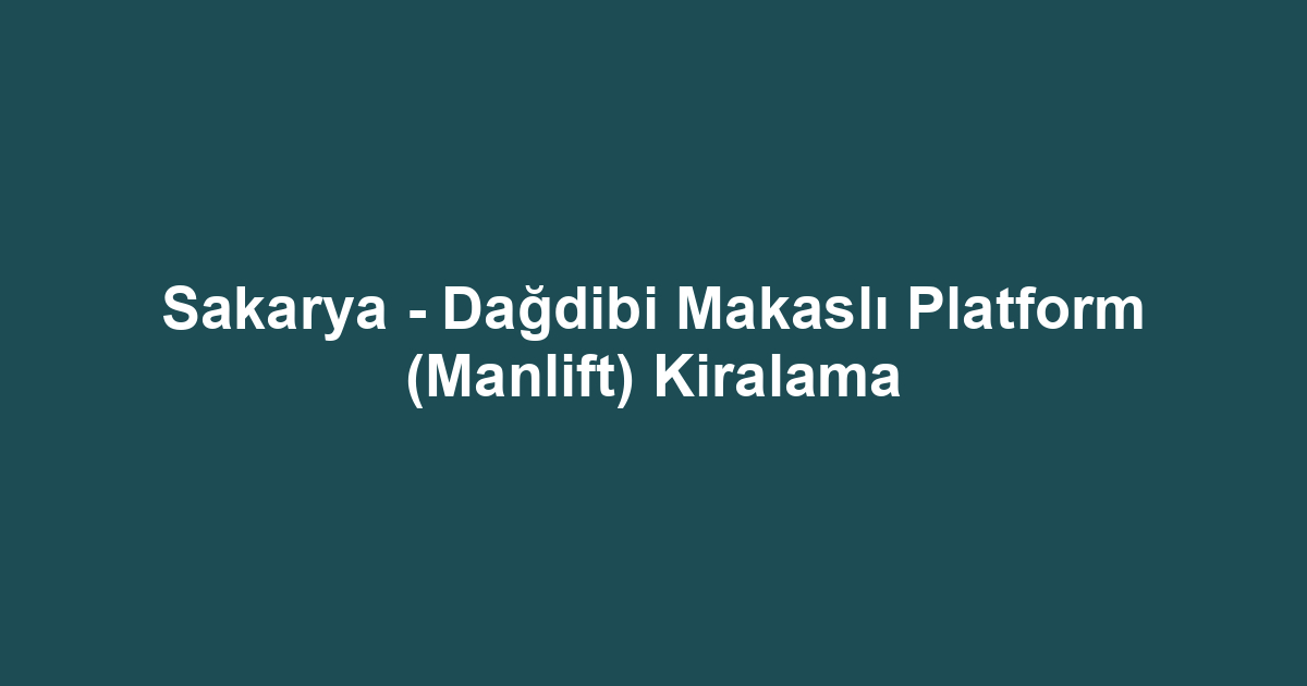 Sakarya - Dağdibi Makaslı Platform (Manlift) Kiralama