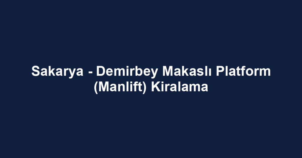Sakarya - Demirbey Makaslı Platform (Manlift) Kiralama