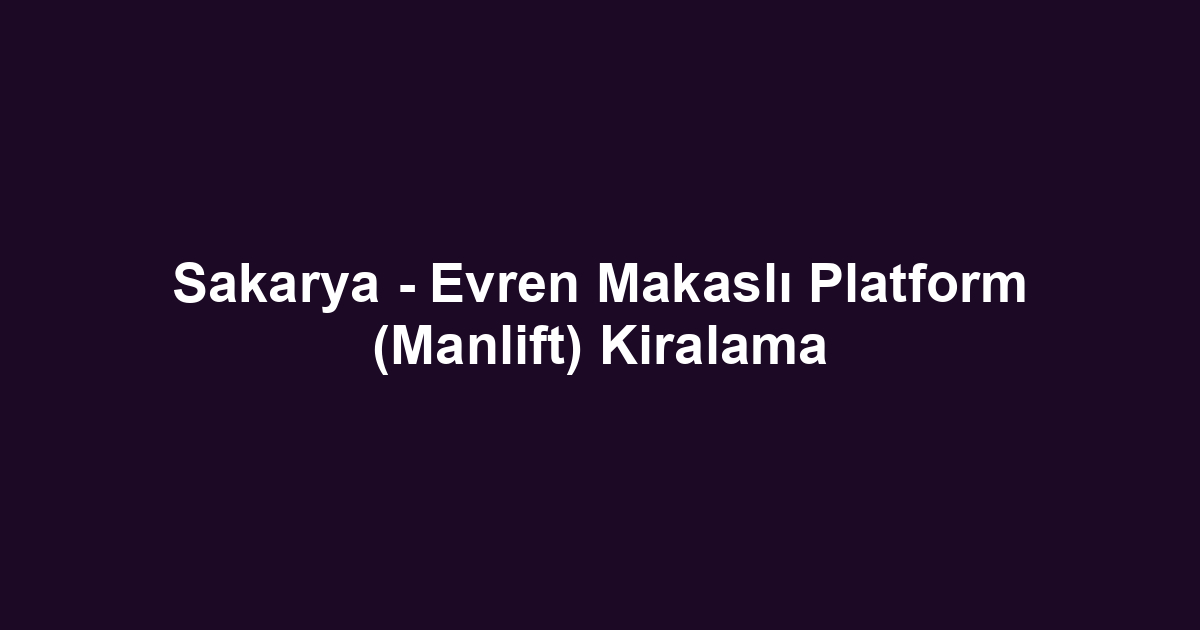 Sakarya - Evren Makaslı Platform (Manlift) Kiralama