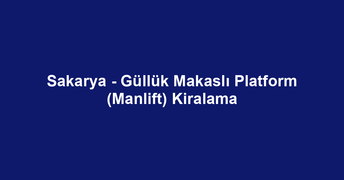 Sakarya - Güllük Makaslı Platform (Manlift) Kiralama