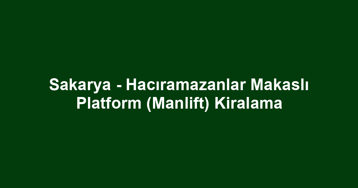 Sakarya - Hacıramazanlar Makaslı Platform (Manlift) Kiralama