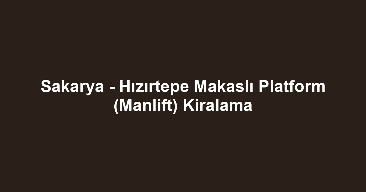 Sakarya - Hızırtepe Makaslı Platform (Manlift) Kiralama