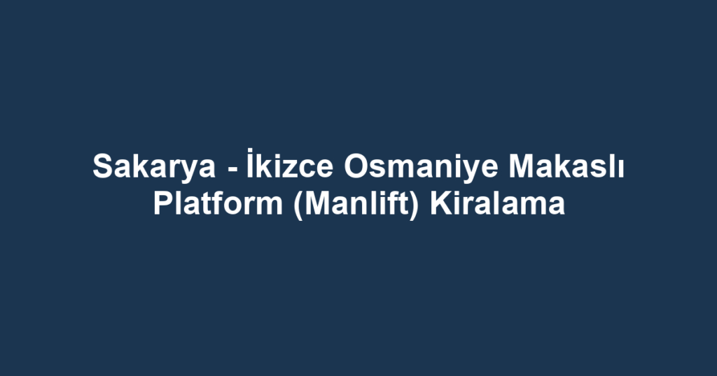 Sakarya - İkizce Osmaniye Makaslı Platform (Manlift) Kiralama