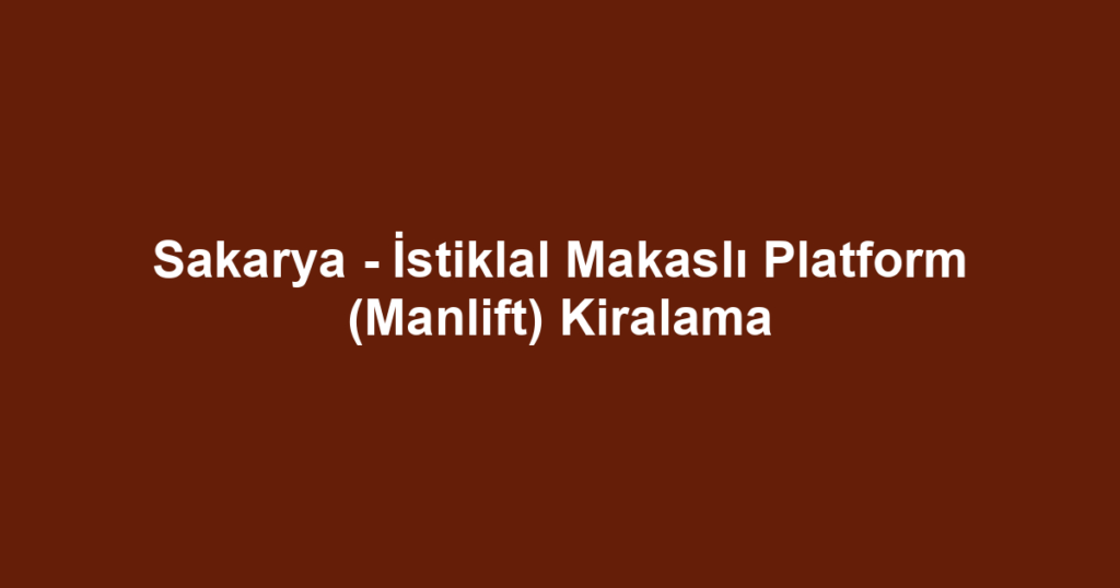 Sakarya - İstiklal Makaslı Platform (Manlift) Kiralama