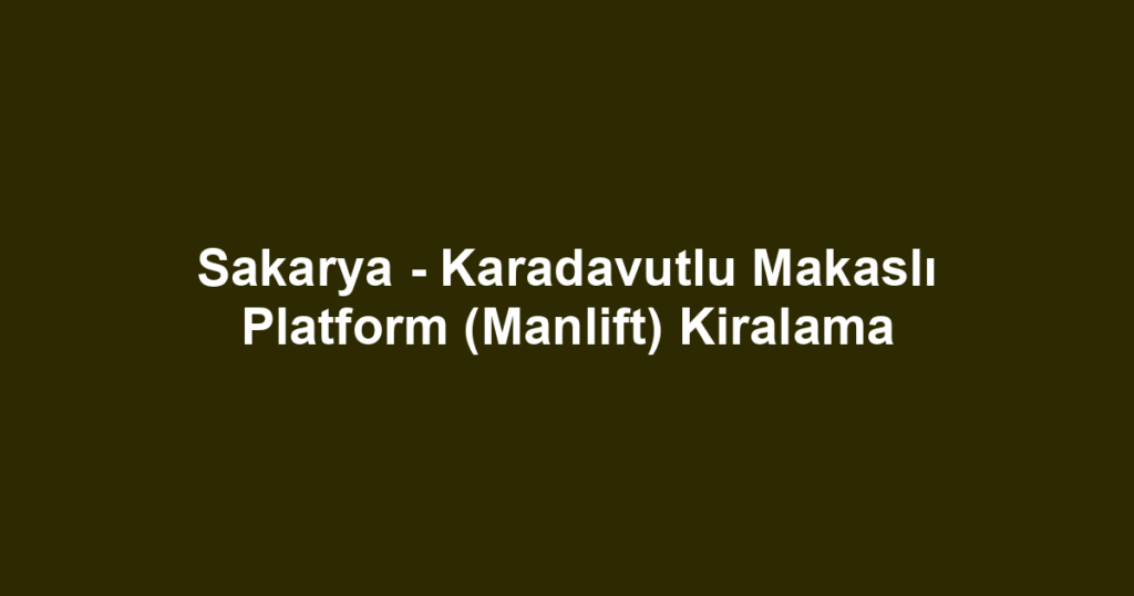 Sakarya - Karadavutlu Makaslı Platform (Manlift) Kiralama