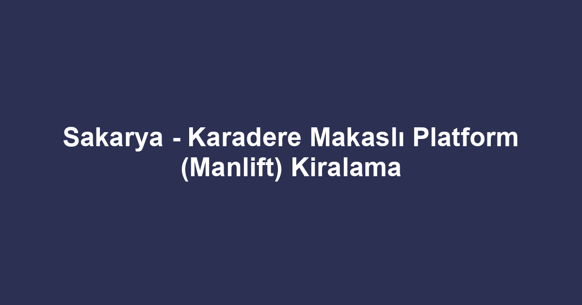 Sakarya - Karadere Makaslı Platform (Manlift) Kiralama