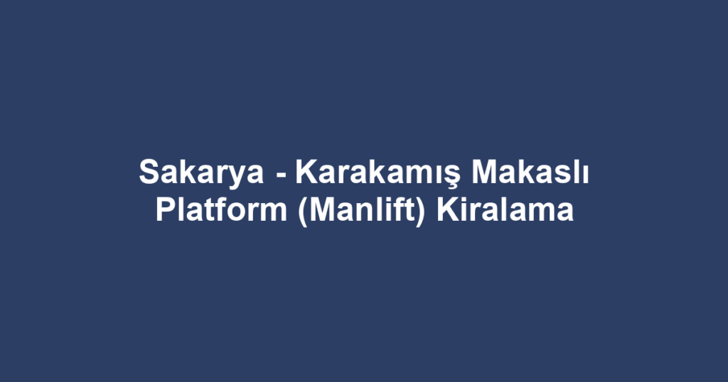 Sakarya - Karakamış Makaslı Platform (Manlift) Kiralama