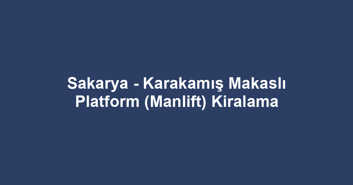 Sakarya - Karakamış Makaslı Platform (Manlift) Kiralama