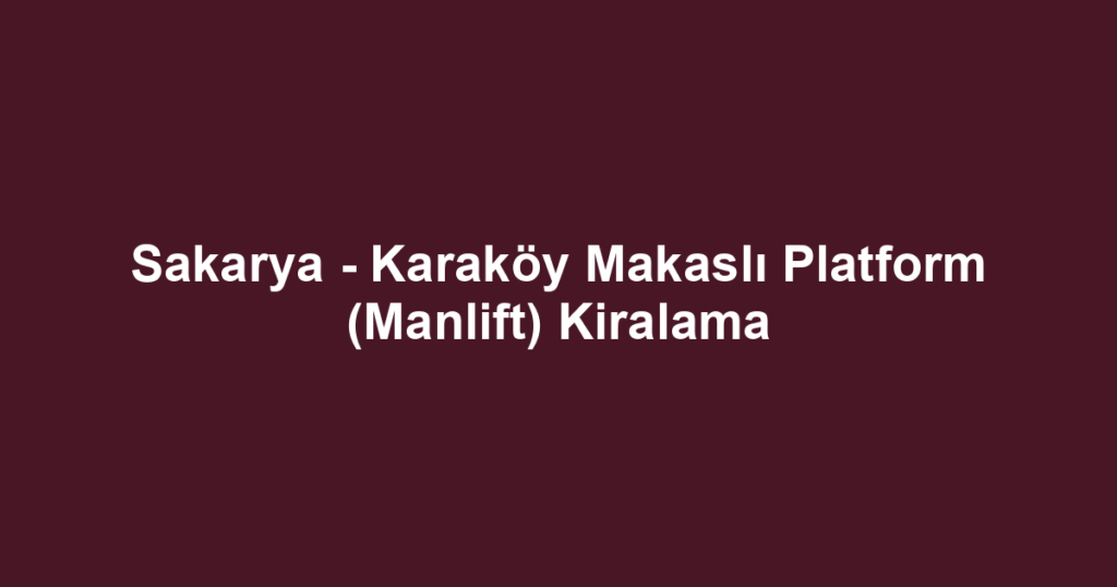 Sakarya - Karaköy Makaslı Platform (Manlift) Kiralama