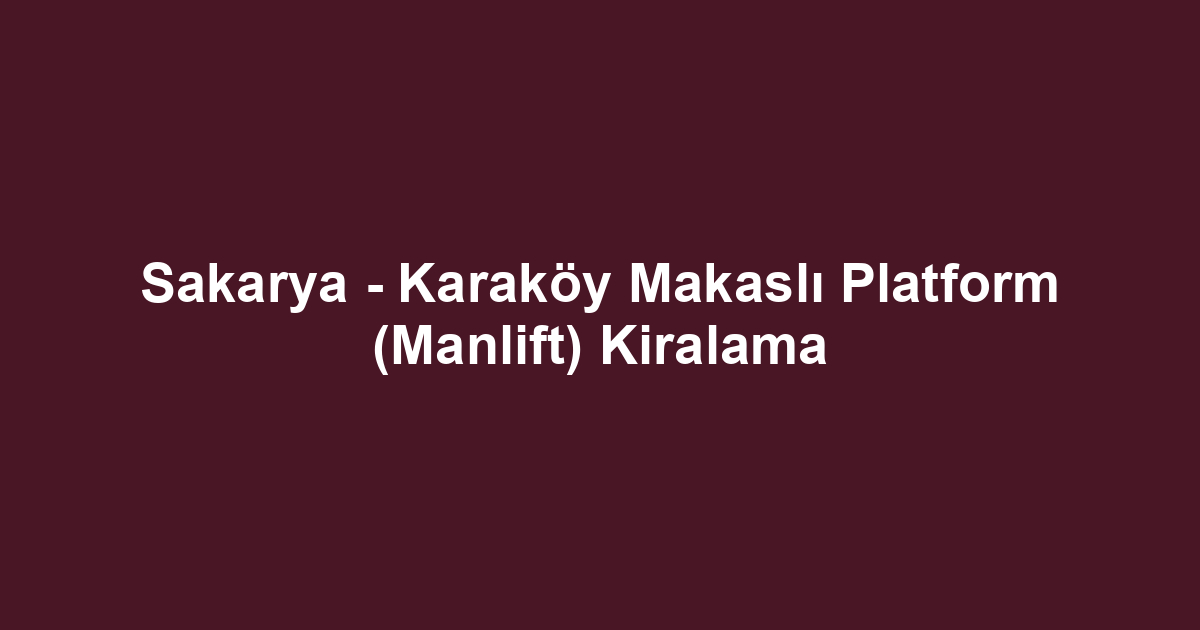 Sakarya - Karaköy Makaslı Platform (Manlift) Kiralama