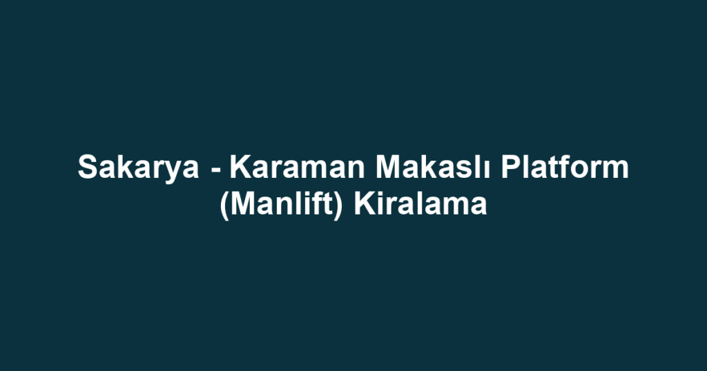 Sakarya - Karaman Makaslı Platform (Manlift) Kiralama