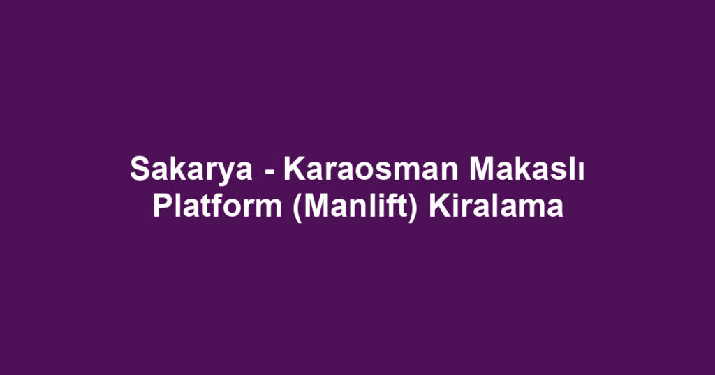 Sakarya - Karaosman Makaslı Platform (Manlift) Kiralama