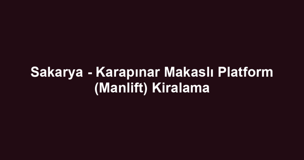 Sakarya - Karapınar Makaslı Platform (Manlift) Kiralama