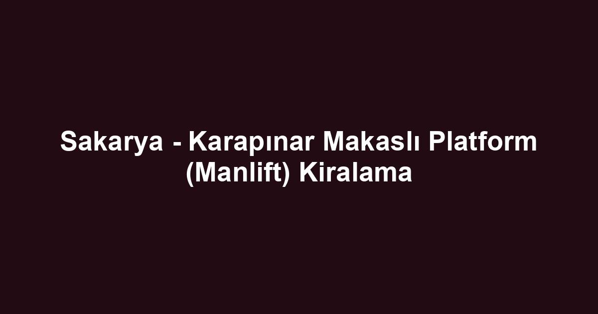Sakarya - Karapınar Makaslı Platform (Manlift) Kiralama