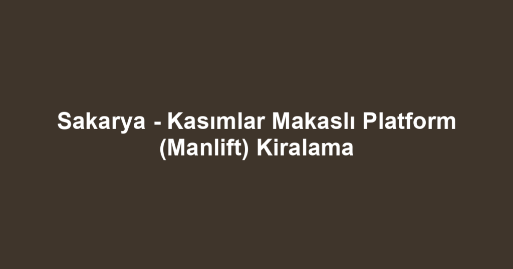 Sakarya - Kasımlar Makaslı Platform (Manlift) Kiralama