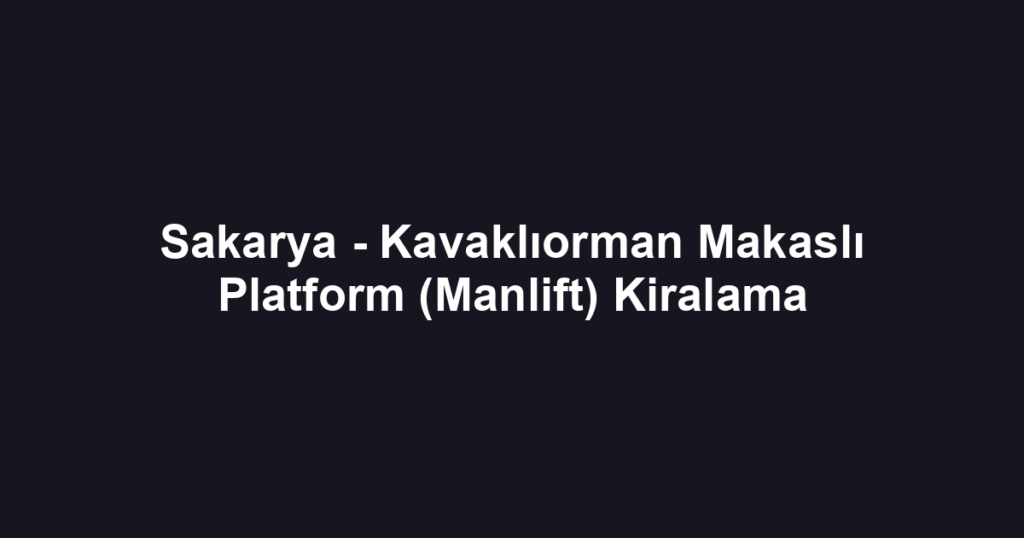 Sakarya - Kavaklıorman Makaslı Platform (Manlift) Kiralama