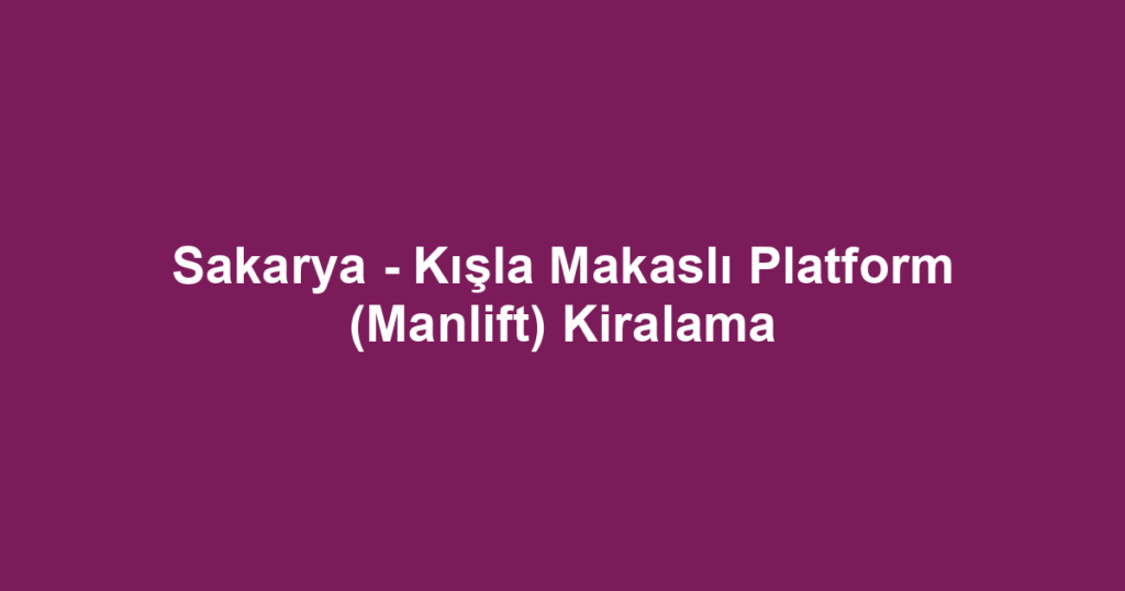 Sakarya - Kışla Makaslı Platform (Manlift) Kiralama